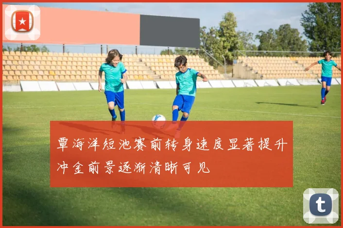 覃海洋短池赛前转身速度显著提升冲金前景逐渐清晰可见