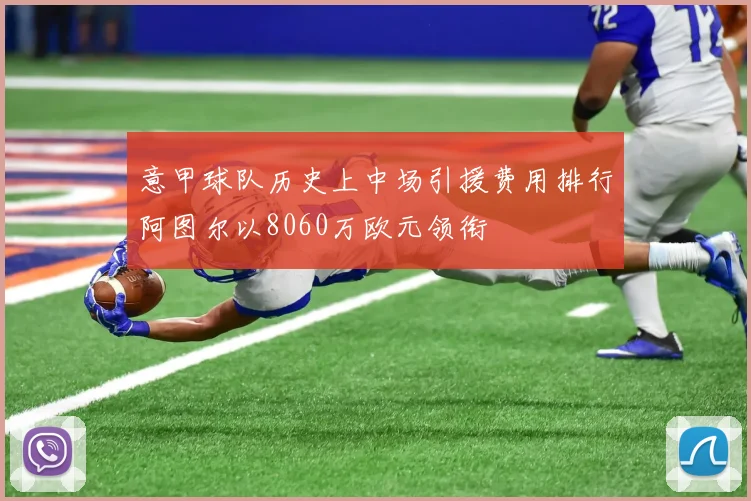 意甲球队历史上中场引援费用排行阿图尔以8060万欧元领衔