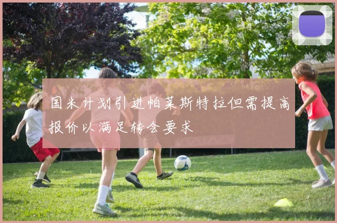 国米计划引进帕莱斯特拉但需提高报价以满足转会要求