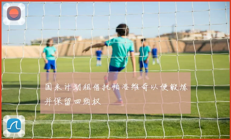 国米计划租借托帕洛维奇以便锻炼并保留回购权