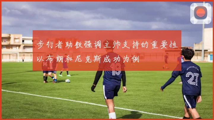 步行者助教强调主帅支持的重要性以布朗和尼克斯成功为例