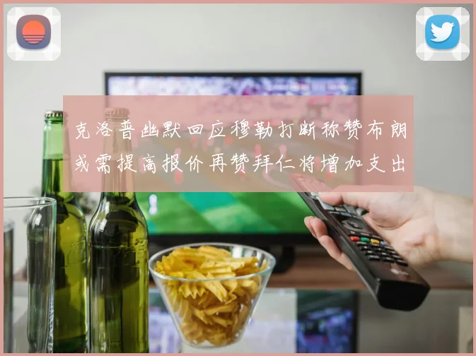 克洛普幽默回应穆勒打断称赞布朗或需提高报价再赞拜仁将增加支出