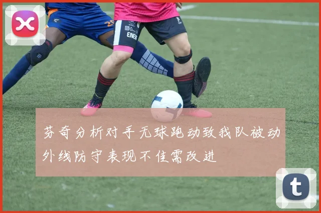 芬奇分析对手无球跑动致我队被动外线防守表现不佳需改进