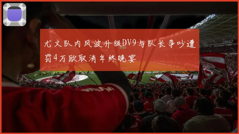 尤文队内风波升级DV9与队长争吵遭罚4万欧取消年终晚宴