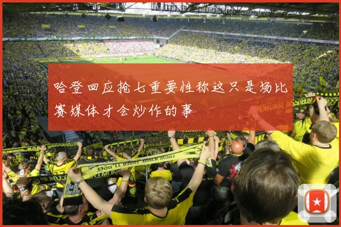 哈登回应抢七重要性称这只是场比赛媒体才会炒作的事