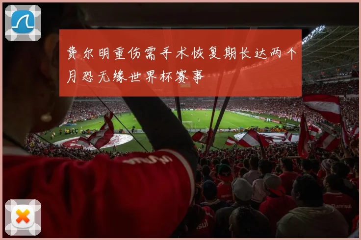 费尔明重伤需手术恢复期长达两个月恐无缘世界杯赛事