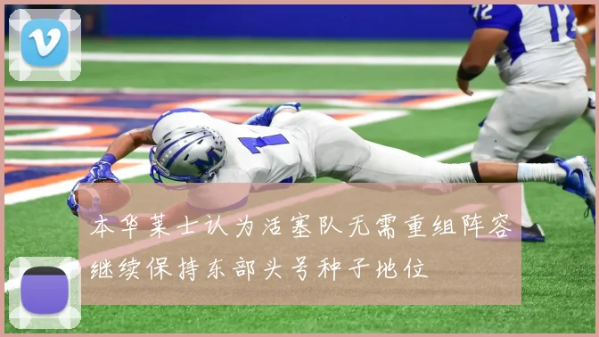 本华莱士认为活塞队无需重组阵容继续保持东部头号种子地位