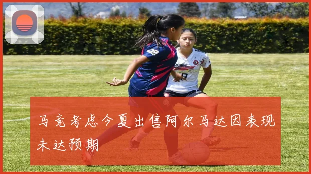 马竞考虑今夏出售阿尔马达因表现未达预期