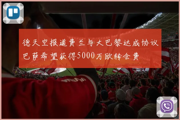 德天空报道费兰与大巴黎达成协议巴萨希望获得5000万欧转会费